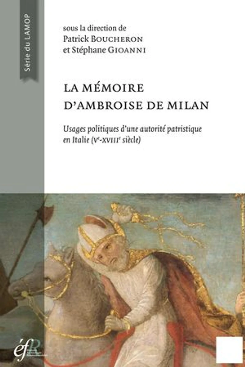La mémoire d’Ambroise de Milan: Usages politiques et sociaux d’une autorité patristique en Italie (Ve-XVIIIe siècle)