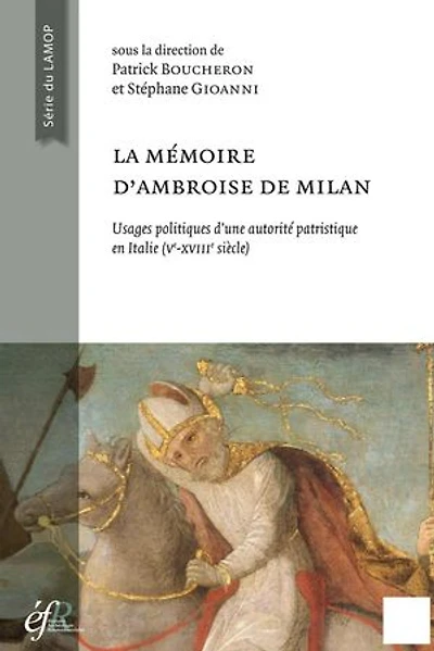 La mémoire d’Ambroise de Milan: Usages politiques et sociaux d’une autorité patristique en Italie (Ve-XVIIIe siècle)