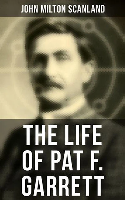 The Life of Pat F. Garrett: Enriched edition. True Story about the Greatest Sheriff of the Old West