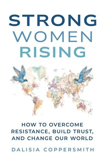 Strong Women Rising: How to Overcome Resistance, Build Trust, and Change Our World