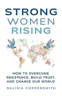 Strong Women Rising: How to Overcome Resistance, Build Trust, and Change Our World