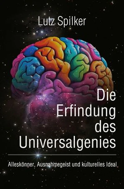 Die Erfindung des Universalgenies: Alleskönner, Ausnahmegeist und kulturelles Ideal