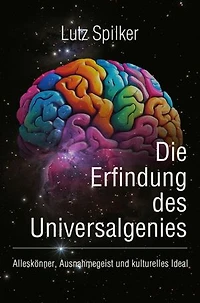 Die Erfindung des Universalgenies: Alleskönner, Ausnahmegeist und kulturelles Ideal