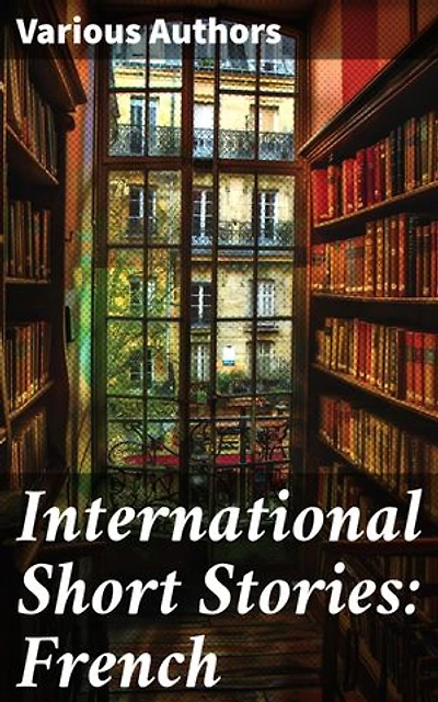 International Short Stories: French: Enriched edition. An Anthology of French Literary Brilliance