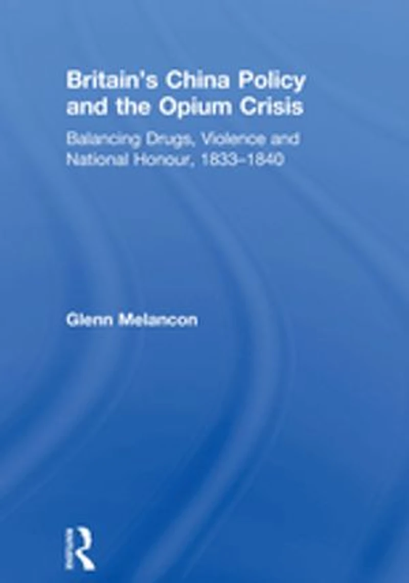 Britain's China Policy and the Opium Crisis: Balancing Drugs, Violence and National Honour, 1833–1840