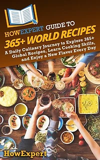 HowExpert Guide to 365+ World Recipes: A Daily Culinary Journey to Explore 365+ Global Recipes, Learn Cooking Skills, and Enjoy a New Flavor Every Day