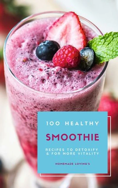 100 Healthy Smoothie Recipes To Detoxify And For More Vitality (Diet Smoothie Guide For Weight Loss And Feeling Great In Your Body)
