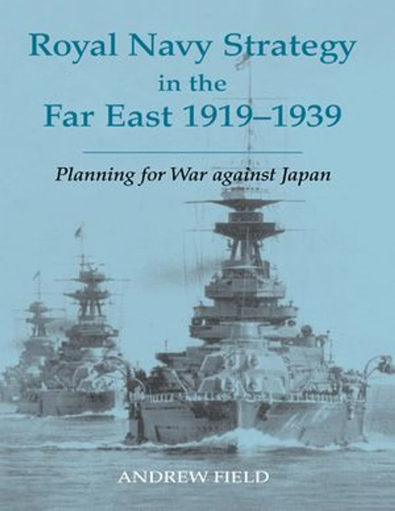 Royal Navy Strategy The Far East 1919-1939: Planning For War Against Japan
