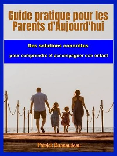Guide pratique pour les Parents d'Aujourd'hui: Des solutions concrètes pour comprendre et accompagner son enfant.