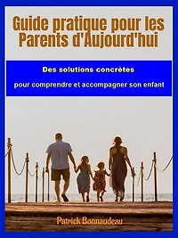 Guide pratique pour les Parents d'Aujourd'hui: Des solutions concrètes pour comprendre et accompagner son enfant.
