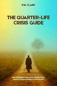 The Quarter-Life Crisis Guide: How to Navigate Uncertainty, Identity Shifts, and the Pressure to Figure Everything Out