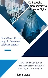 De Pequeño Emprendimiento a Imperio Digital: Cómo Hacer Crecer tu Negocio Como una Calabaza Gigante: Business