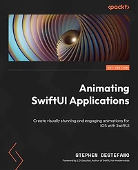 Animating SwiftUI Applications: Create visually stunning and engaging animations for iOS with