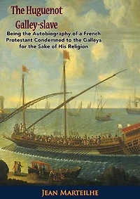 The Huguenot Galley-slave: Being the Autobiography of a French Protestant Condemned to the Galleys for the Sake of His Religion