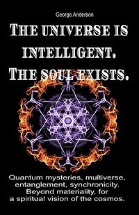 The universe is intelligent. The soul exists.: Quantum mysteries, multiverse, entanglement, synchronicity. Beyond materiality, for a spiritual vision of the cosmos.