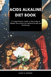 ACID ALKALINE DIET BOOK: A Comprehensive Guide to Mastering an Alkaline-Based Diet for Optimal Health and Well-Being