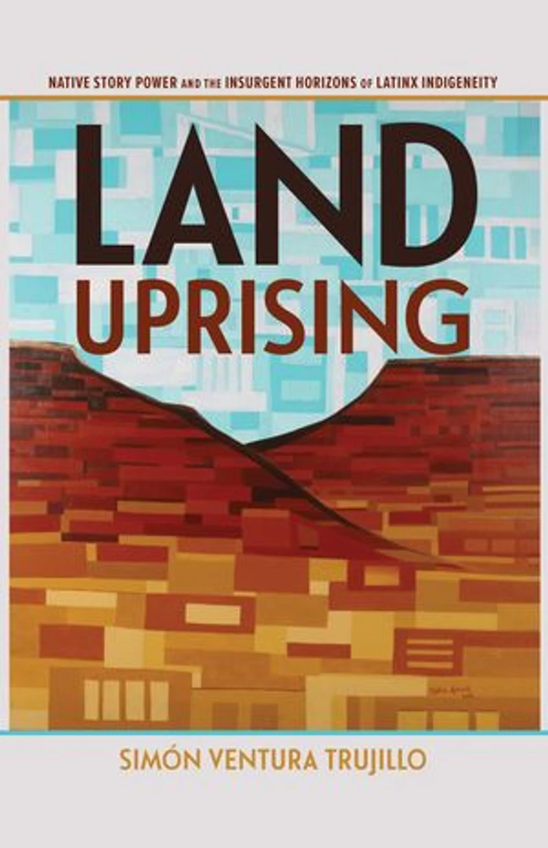 Land Uprising: Native Story Power And The Insurgent Horizons Of Latinx Indigeneity