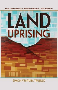 Land Uprising: Native Story Power And The Insurgent Horizons Of Latinx Indigeneity