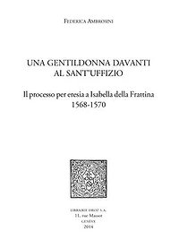 Una Gentildonna davanti al Sant'uffizio: Il processo per eresia a Isabella della Frattina 1568-1570