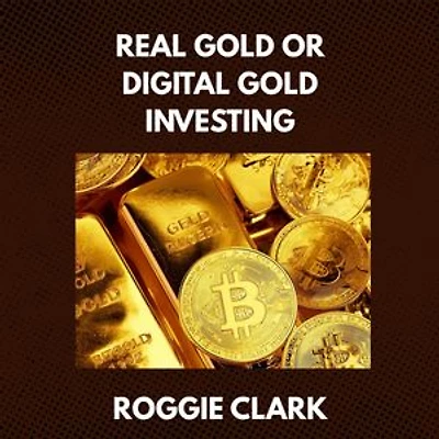 Real Gold or Digital Gold Investing: A Beginner's Guide to Understanding Gold, Crypto, and Smart Investing in a Changing Economy