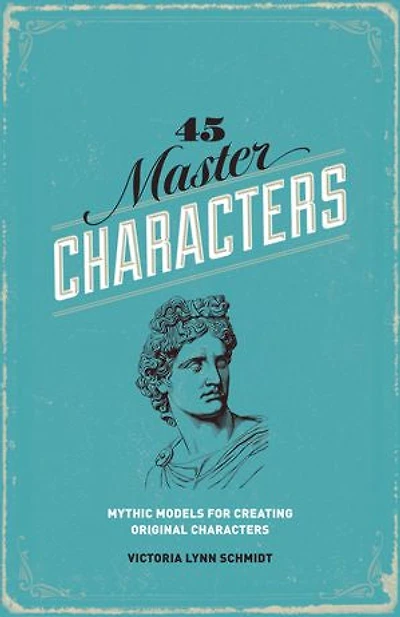 45 Master Characters, Revised Edition: Mythic Models For Creating Original Characters