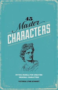 45 Master Characters, Revised Edition: Mythic Models For Creating Original Characters