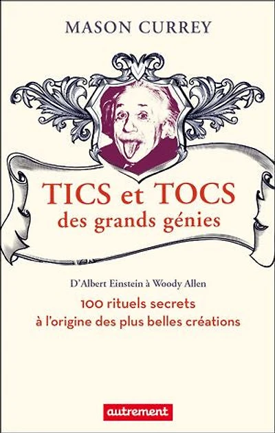 Tics et tocs des grands génies: 100 rituels farfelus à l'origine des plus grandes créations, d'Albert Einstein à Woody Allen
