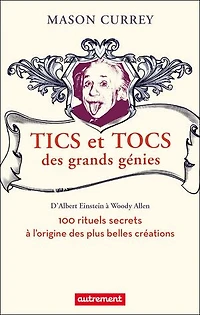 Tics et tocs des grands génies: 100 rituels farfelus à l'origine des plus grandes créations, d'Albert Einstein à Woody Allen
