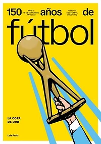150 años de fútbol. La Copa de Oro: Historia del fútbol uruguayo