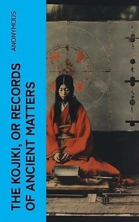 The Kojiki, or Records of Ancient Matters