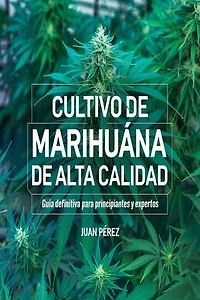 Cultivo de Marihuana de Alta Calidad: Guía Definitiva para Principiantes y Expertos