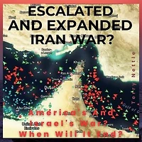 Escalated And Expanded Iran War?: America's And Israel's War? When Will It End?