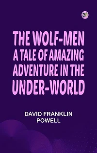 The Wolf-Men: A Tale of Amazing Adventure in the Under-World