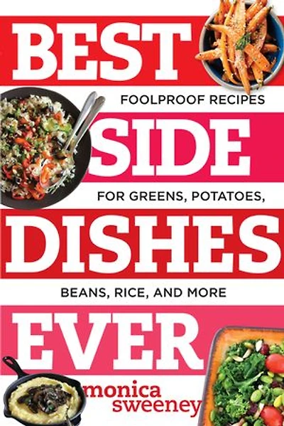 Best Side Dishes Ever: Foolproof Recipes For Greens, Potatoes, Beans, Rice, And More