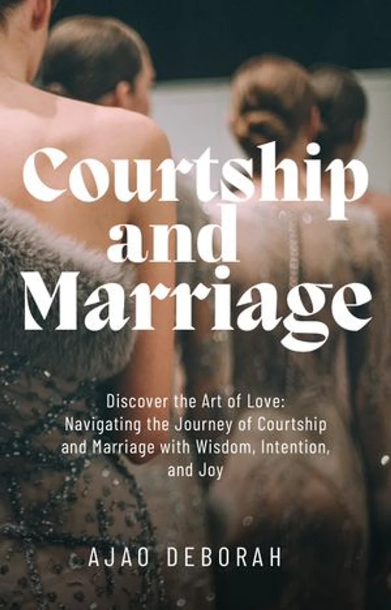 Courtship and marriage: "Discover the Art of Love: Navigating the Journey of Courtship and Marriage with Wisdom, Intention, and Joy"