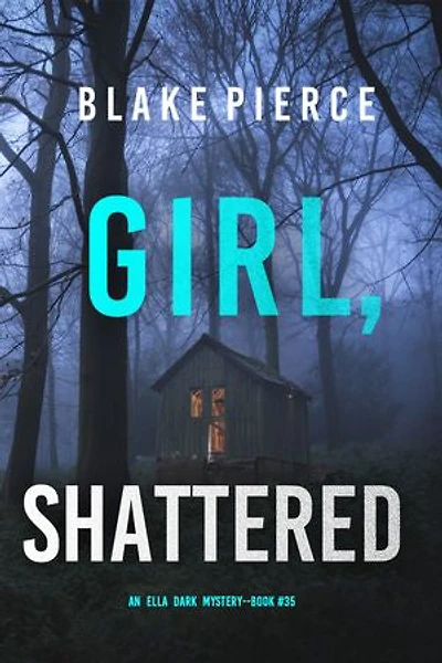 Girl, Shattered (An Ella Dark FBI Suspense Thriller—Book 35)