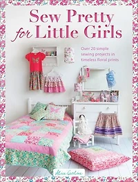 Sew Pretty For Little Girls: Over 20 Simple Sewing Projects Timeless Floral Prints