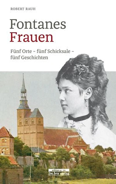 Fontanes Frauen: Fünf Orte – fünf Schicksale – fünf Geschichten