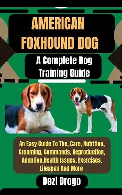 American Foxhound Dog: A Complete Dog Training Guide An Easy Guide To The, Care, Nutrition, Grooming, Commands, Reproduction, Adoption, Health Issues, Exercises, Lifespan And More