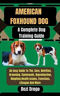 American Foxhound Dog: A Complete Dog Training Guide An Easy Guide To The, Care, Nutrition, Grooming, Commands, Reproduction, Adoption, Health Issues, Exercises, Lifespan And More