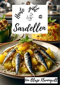 Heute gibt es - Sardellen: 30 tolle Sardellen Rezepte zum nachkochen und genießen