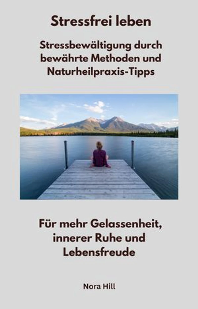 Stressfrei leben - Stressbewältigung durch bewährte Methoden und Naturheilpraxis-Tipps: Für mehr Gelassenheit, innerer Ruhe und Lebensfreude
