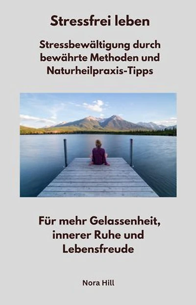 Stressfrei leben - Stressbewältigung durch bewährte Methoden und Naturheilpraxis-Tipps: Für mehr Gelassenheit, innerer Ruhe und Lebensfreude