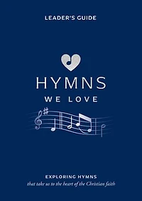 Hymns We Love Leader's Guide: Exploring Hymns That Take Us to the Heart of the Christian Faith