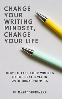 Change Your Writing Mindset, Change Your Life: How to Take Your Writing to the Next Level in 29 Journal Prompts