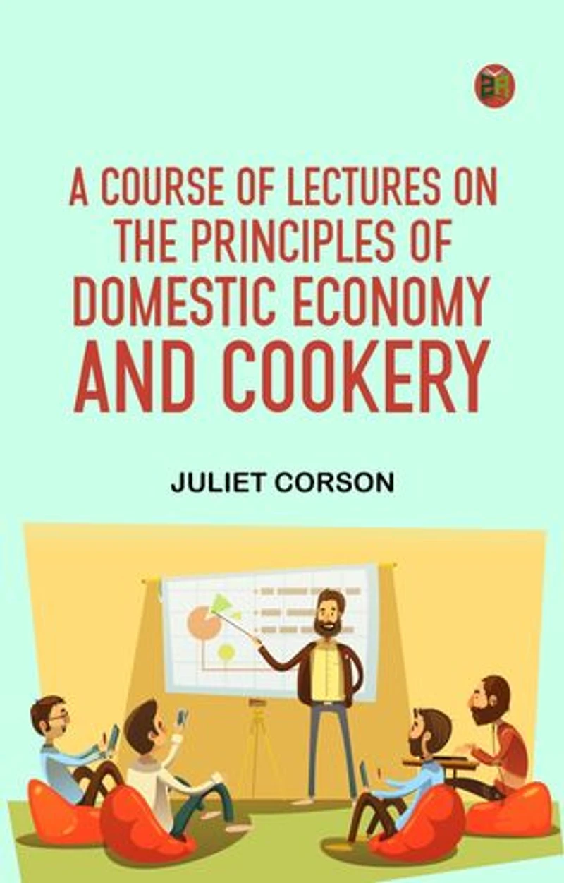 A Course of Lectures on the Principles of Domestic Economy and Cookery
