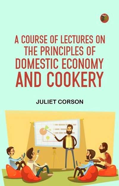A Course of Lectures on the Principles of Domestic Economy and Cookery