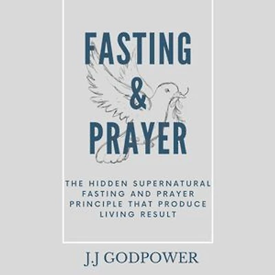 Fasting and prayer: The hidden supernatural fasting and prayer principle that produce living result