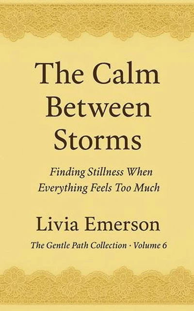 The Calm Between Storms: Finding Stillness When Everything Feels Too Much