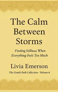 The Calm Between Storms: Finding Stillness When Everything Feels Too Much